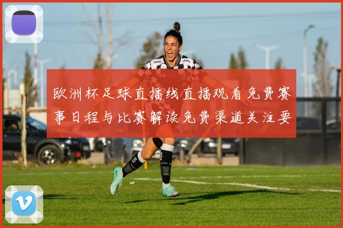 欧洲杯足球直播线直播观看免费赛事日程与比赛解读免费渠道关注要点