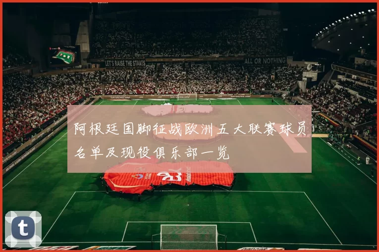 阿根廷国脚征战欧洲五大联赛球员名单及现役俱乐部一览