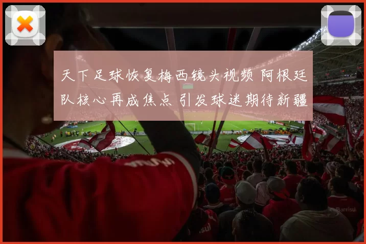 天下足球恢复梅西镜头视频 阿根廷队核心再成焦点 引发球迷期待新疆程