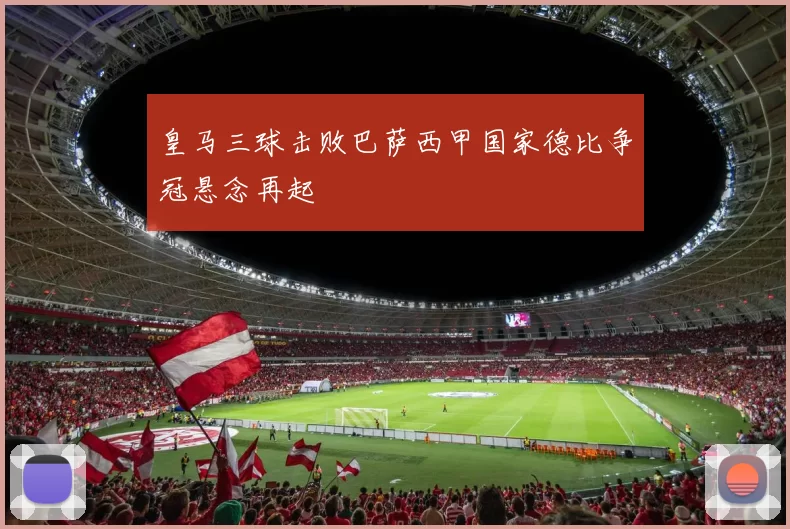 皇马三球击败巴萨西甲国家德比争冠悬念再起