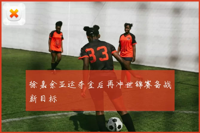 徐嘉余亚运夺金后再冲世锦赛备战新目标