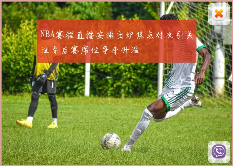 NBA赛程直播安排出炉焦点对决引关注季后赛席位争夺升温