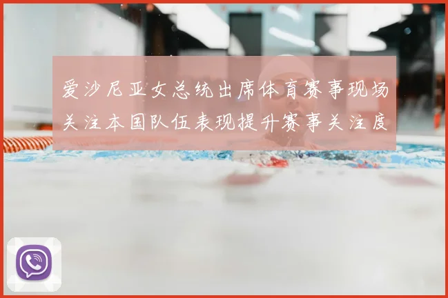 爱沙尼亚女总统出席体育赛事现场关注本国队伍表现提升赛事关注度