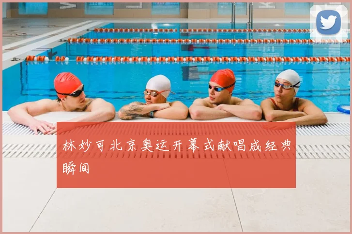 林妙可北京奥运开幕式献唱成经典瞬间