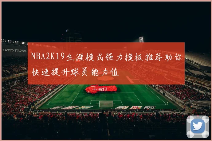 NBA2K19生涯模式强力模板推荐助你快速提升球员能力值