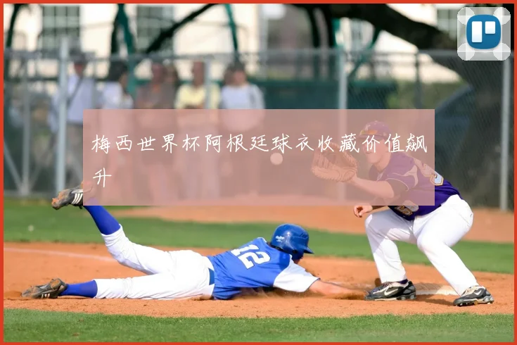 梅西世界杯阿根廷球衣收藏价值飙升
