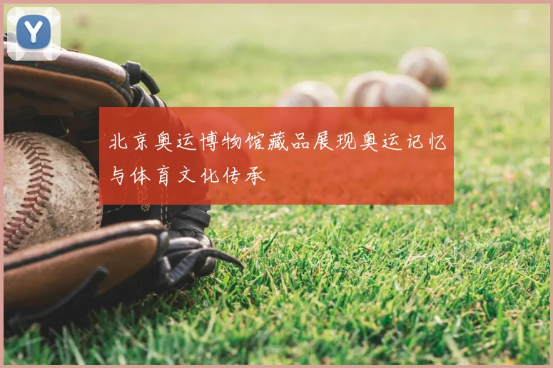北京奥运博物馆藏品展现奥运记忆与体育文化传承