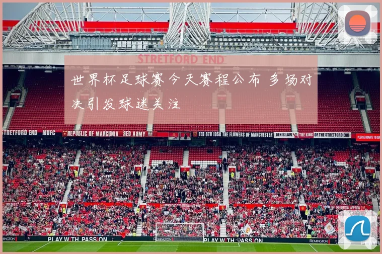 世界杯足球赛今天赛程公布 多场对决引发球迷关注