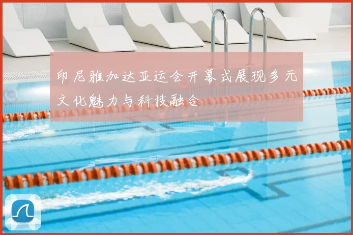 印尼雅加达亚运会开幕式展现多元文化魅力与科技融合