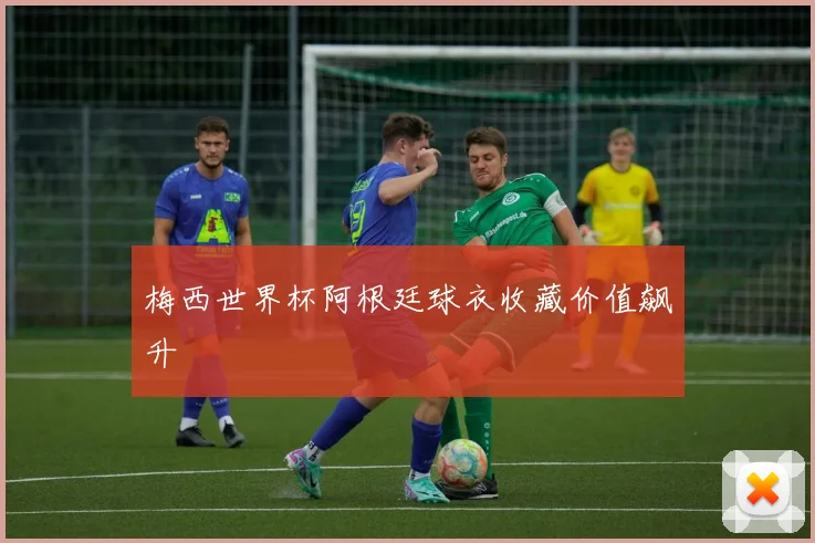 梅西世界杯阿根廷球衣收藏价值飙升