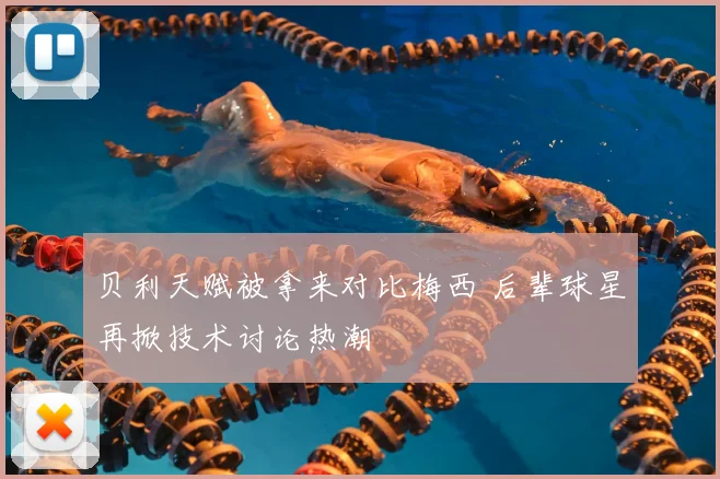 贝利天赋被拿来对比梅西 后辈球星再掀技术讨论热潮